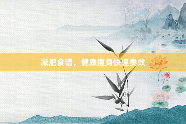减肥食谱，健康瘦身快速奏效