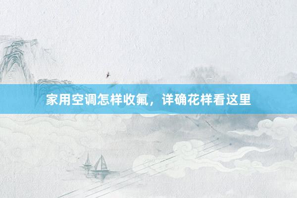 家用空调怎样收氟，详确花样看这里